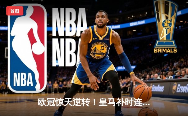 欧冠惊天逆转！皇马补时连入两球3-2绝杀拜仁，挺进决赛