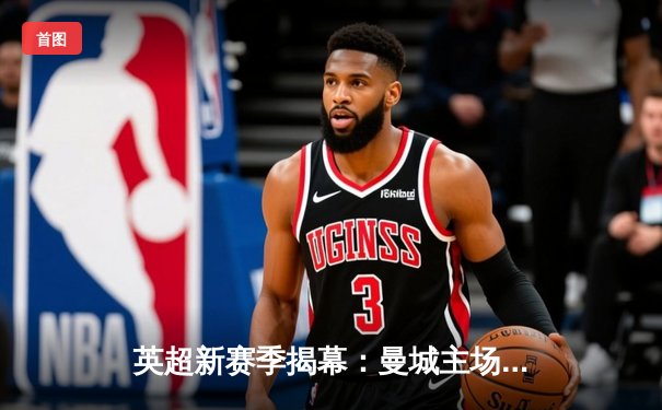 英超新赛季揭幕：曼城主场3-1力克热刺，哈兰德双响惊艳全场