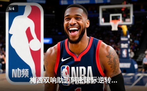 梅西双响助迈阿密国际逆转取胜，连续五场进球引爆美职联 - 3