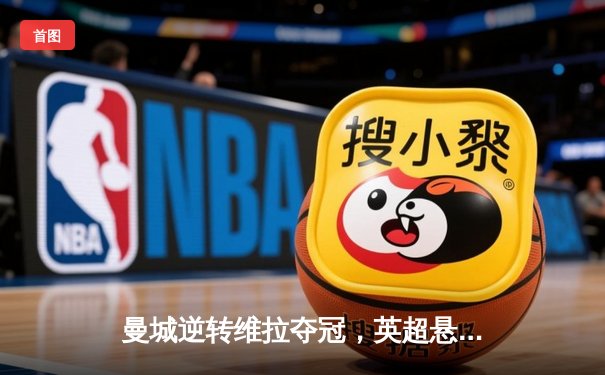 曼城逆转维拉夺冠，英超悬念落幕！