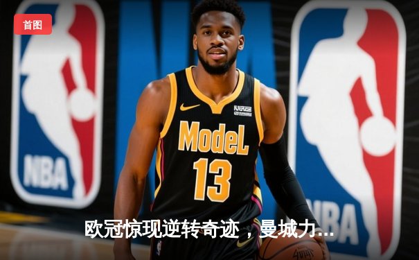 欧冠惊现逆转奇迹，曼城力压皇马晋级决赛