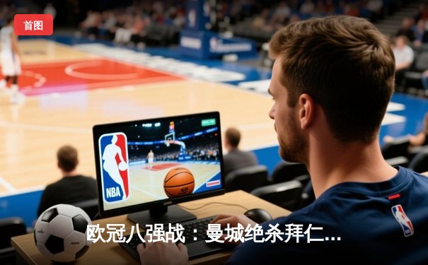 欧冠八强战：曼城绝杀拜仁，哈兰德双响改写历史