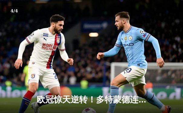 欧冠惊天逆转！多特蒙德连追三球淘汰巴黎圣日耳曼 - 4
